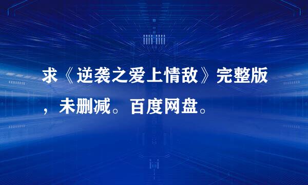 求《逆袭之爱上情敌》完整版，未删减。百度网盘。