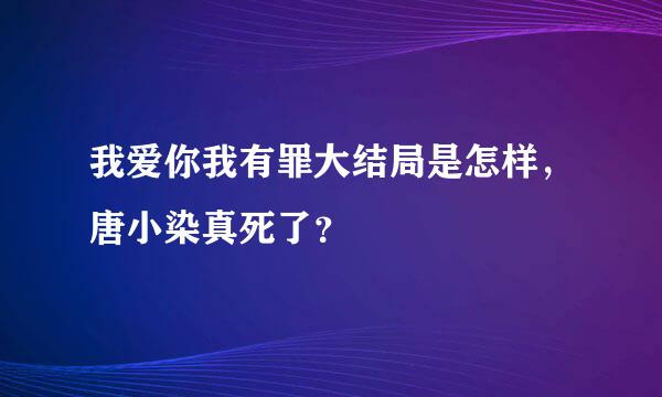 我爱你我有罪大结局是怎样，唐小染真死了？