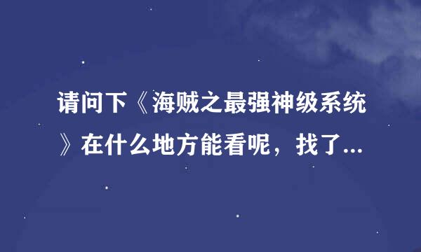 请问下《海贼之最强神级系统》在什么地方能看呢，找了好多都只能看到119章，求！！！