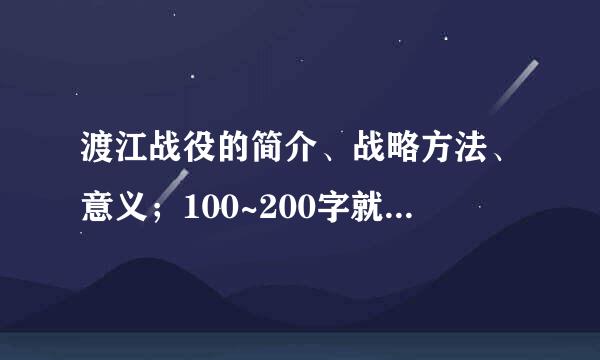 渡江战役的简介、战略方法、意义；100~200字就好；谢谢啦~