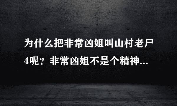 为什么把非常凶姐叫山村老尸4呢？非常凶姐不是个精神病患者吗，怎么会跟山村老尸扯上关系