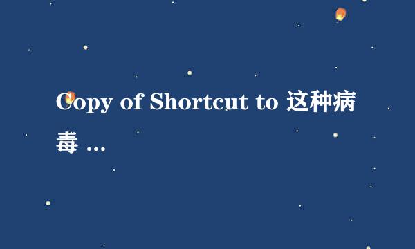 Copy of Shortcut to 这种病毒 怎么都删不了 求助啊 是U盘