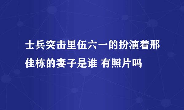 士兵突击里伍六一的扮演着邢佳栋的妻子是谁 有照片吗