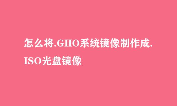 怎么将.GHO系统镜像制作成.ISO光盘镜像