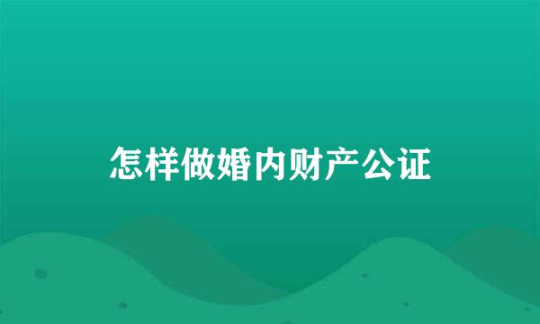 怎样做婚内财产公证