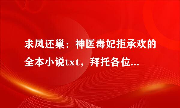 求凤还巢：神医毒妃拒承欢的全本小说txt，拜托各位大神了！！