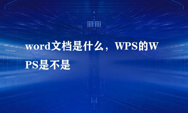 word文档是什么，WPS的WPS是不是