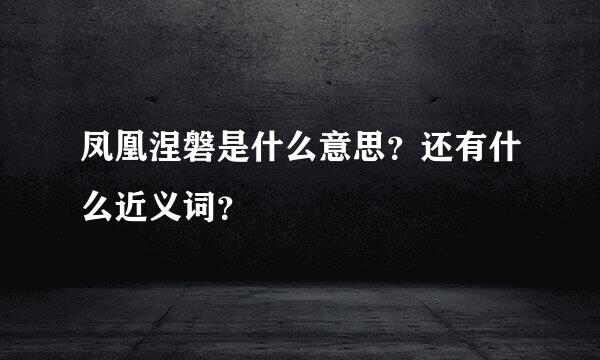 凤凰涅磐是什么意思？还有什么近义词？