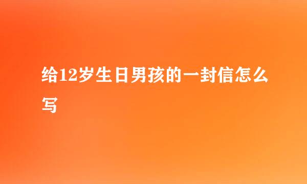 给12岁生日男孩的一封信怎么写