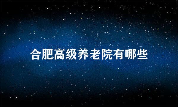 合肥高级养老院有哪些