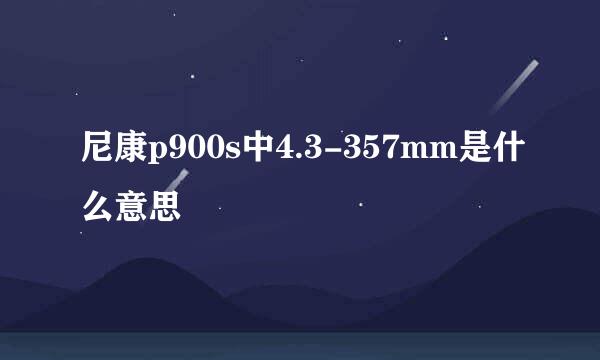 尼康p900s中4.3-357mm是什么意思