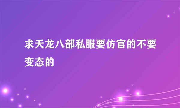 求天龙八部私服要仿官的不要变态的