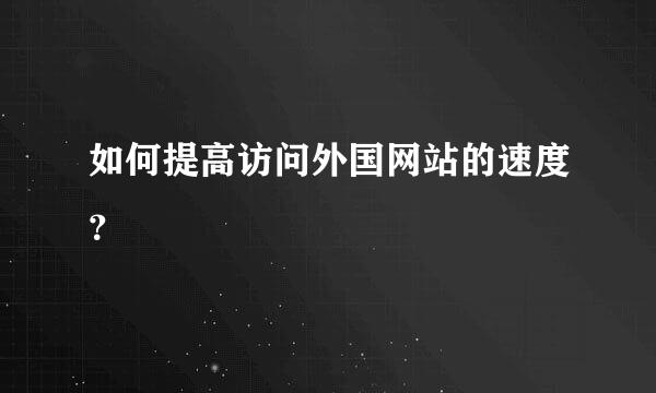 如何提高访问外国网站的速度？