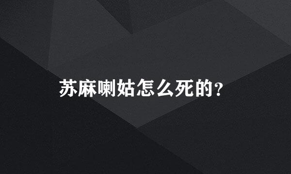 苏麻喇姑怎么死的？