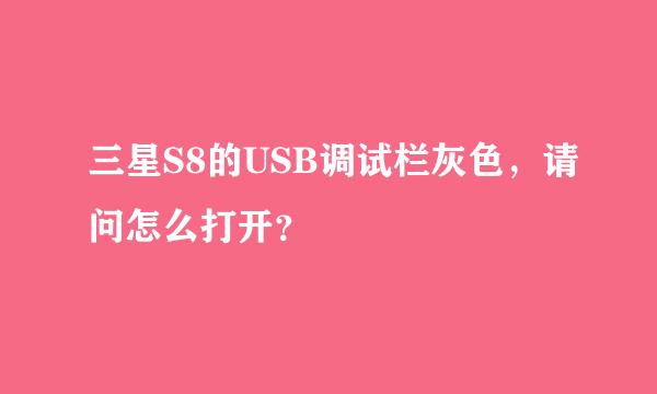 三星S8的USB调试栏灰色，请问怎么打开？