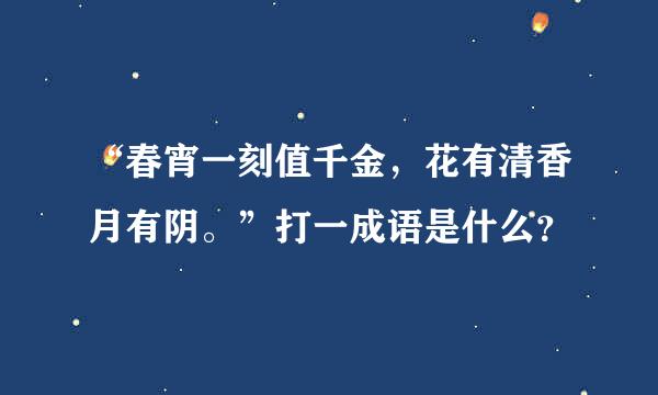 “春宵一刻值千金，花有清香月有阴。”打一成语是什么？