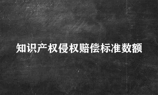 知识产权侵权赔偿标准数额