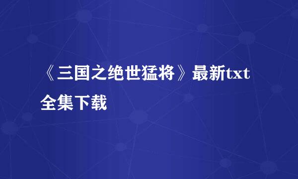 《三国之绝世猛将》最新txt全集下载