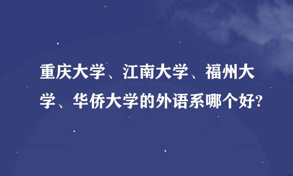 重庆大学、江南大学、福州大学、华侨大学的外语系哪个好?