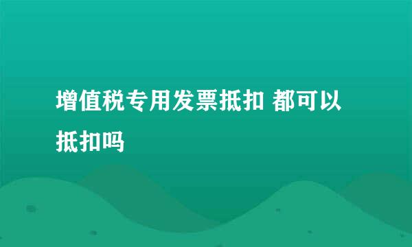 增值税专用发票抵扣 都可以抵扣吗