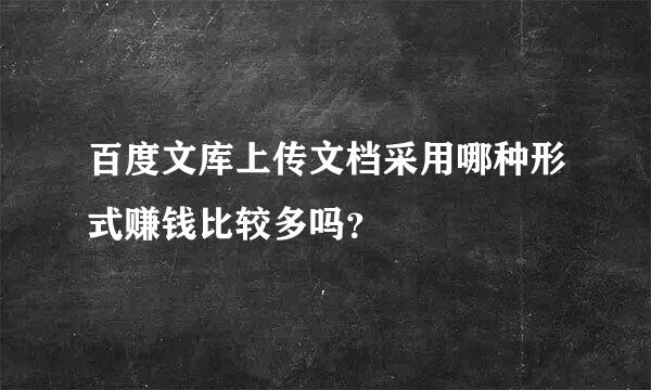 百度文库上传文档采用哪种形式赚钱比较多吗？