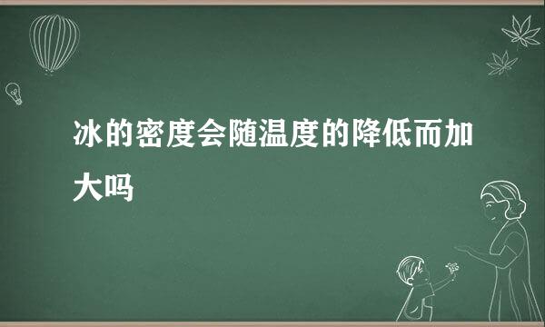 冰的密度会随温度的降低而加大吗