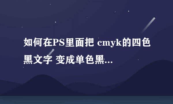 如何在PS里面把 cmyk的四色黑文字 变成单色黑 我的是JPG 的一个扫描件