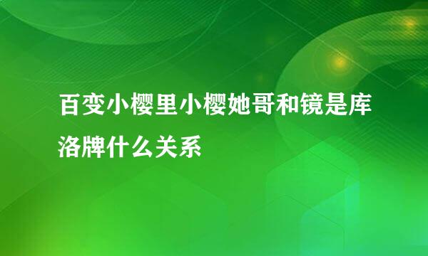 百变小樱里小樱她哥和镜是库洛牌什么关系