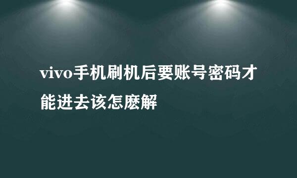 vivo手机刷机后要账号密码才能进去该怎麽解