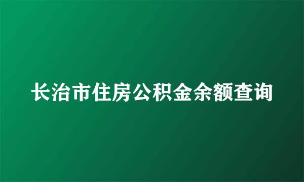 长治市住房公积金余额查询