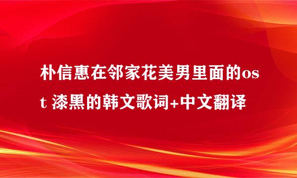 朴信惠在邻家花美男里面的ost 漆黑的韩文歌词+中文翻译