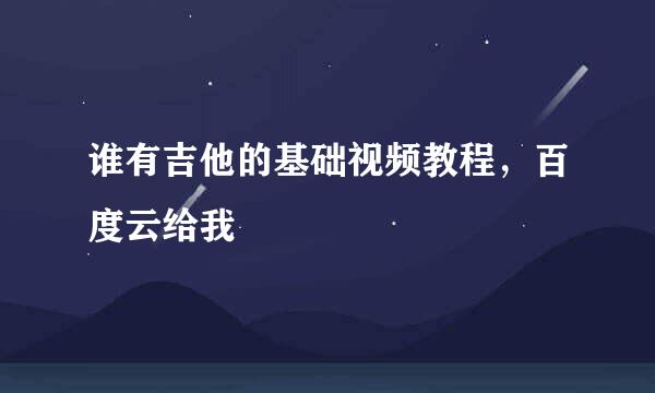 谁有吉他的基础视频教程，百度云给我