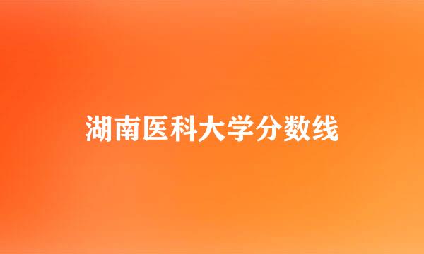 湖南医科大学分数线