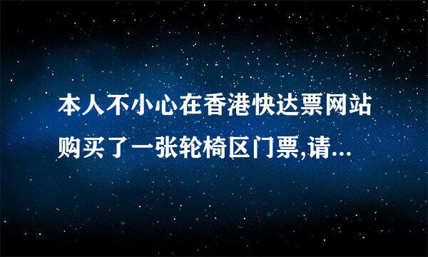 本人不小心在香港快达票网站购买了一张轮椅区门票,请问可以退票吗?不能的话有什么补救方法吗？