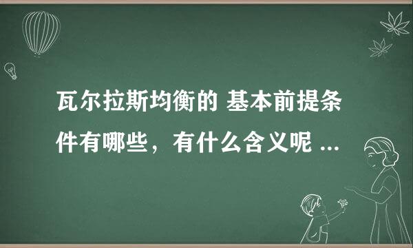 瓦尔拉斯均衡的 基本前提条件有哪些，有什么含义呢 为什么有这些假设