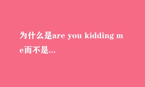 为什么是are you kidding me而不是are you kidding to me?