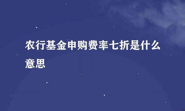 农行基金申购费率七折是什么意思