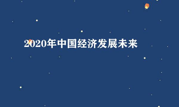 2020年中国经济发展未来