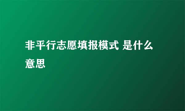 非平行志愿填报模式 是什么意思