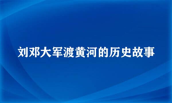 刘邓大军渡黄河的历史故事