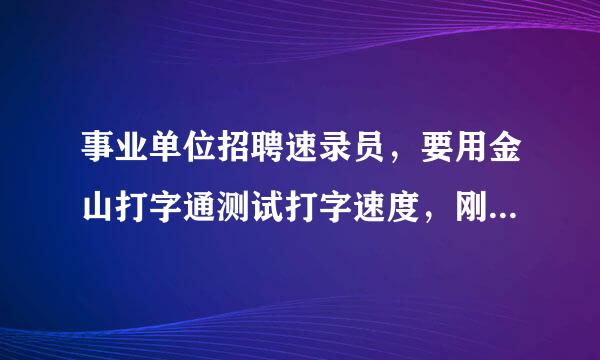 事业单位招聘速录员，要用金山打字通测试打字速度，刚进去是让我们先练习五分钟，正式开始了要把所有文字