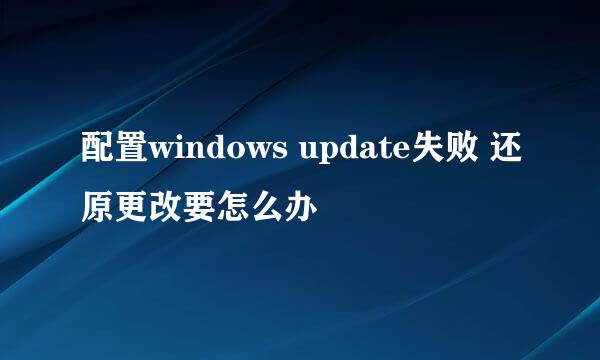 配置windows update失败 还原更改要怎么办