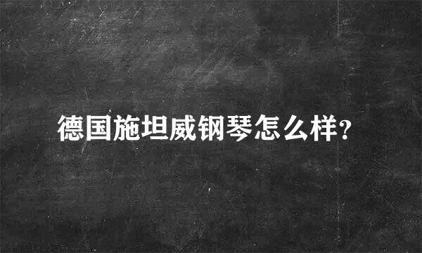 德国施坦威钢琴怎么样？