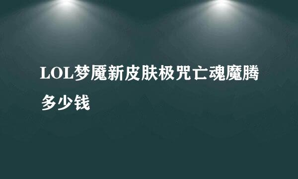 LOL梦魇新皮肤极咒亡魂魔腾多少钱