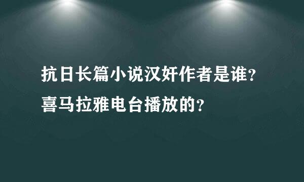 抗日长篇小说汉奸作者是谁？喜马拉雅电台播放的？