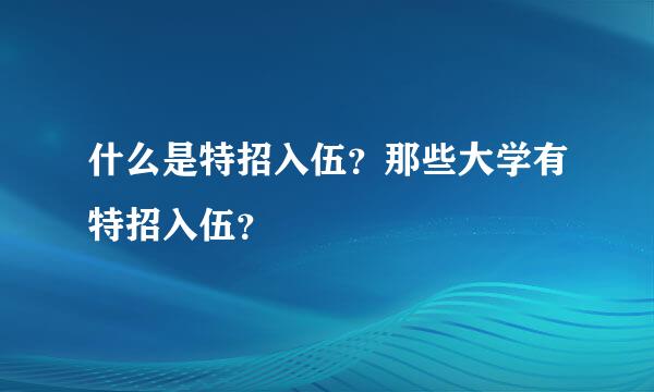 什么是特招入伍？那些大学有特招入伍？