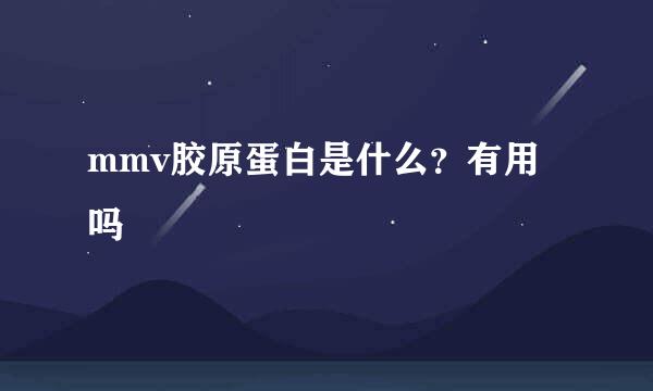 mmv胶原蛋白是什么？有用吗