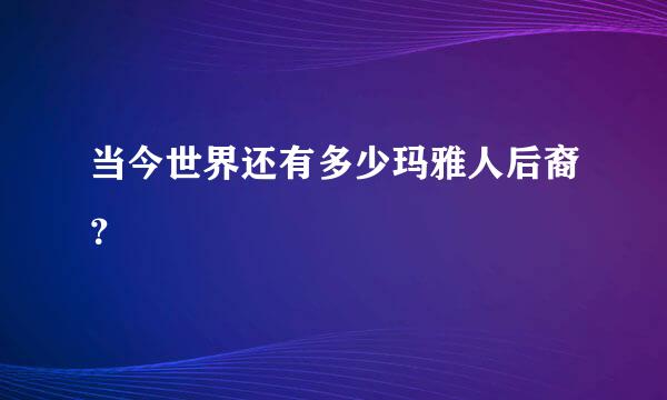 当今世界还有多少玛雅人后裔？