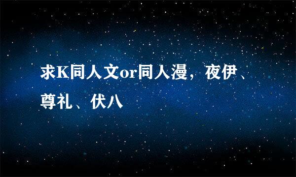 求K同人文or同人漫，夜伊、尊礼、伏八