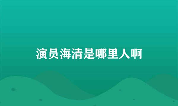 演员海清是哪里人啊